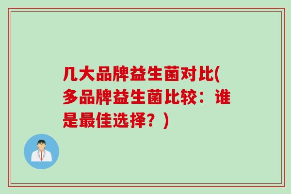 几大品牌益生菌对比(多品牌益生菌比较：谁是最佳选择？)