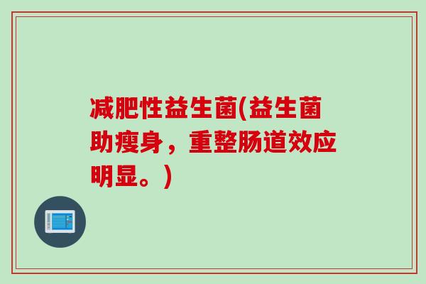减肥性益生菌(益生菌助瘦身，重整肠道效应明显。)