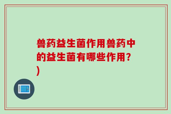 兽药益生菌作用兽药中的益生菌有哪些作用？)