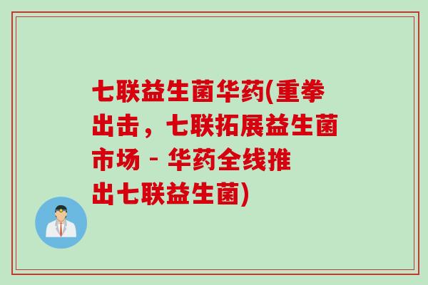 七联益生菌华药(重拳出击，七联拓展益生菌市场 - 华药全线推出七联益生菌)