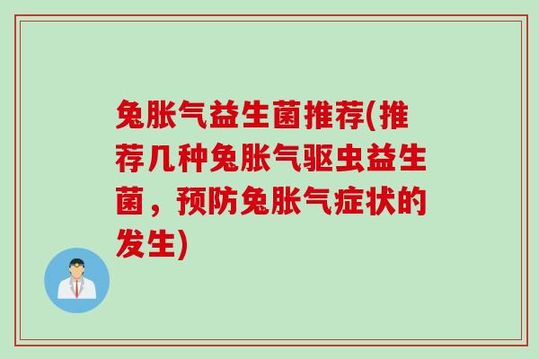 兔胀气益生菌推荐(推荐几种兔胀气驱虫益生菌，预防兔胀气症状的发生)
