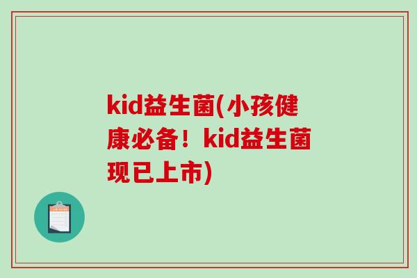 kid益生菌(小孩健康必备！kid益生菌现已上市)