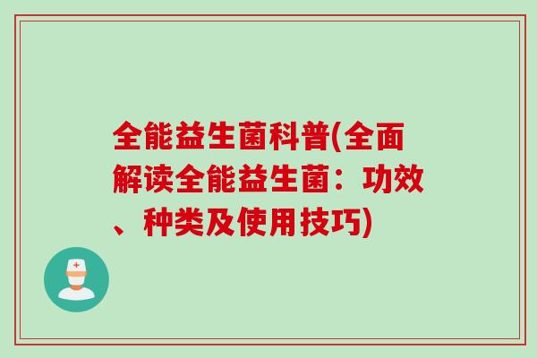 全能益生菌科普(全面解读全能益生菌:功效、种类及使用技巧) 全能益生菌科普(全面解读全能益生菌:功效、种类及使用技巧)