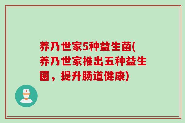 养乃世家5种益生菌(养乃世家推出五种益生菌，提升肠道健康)