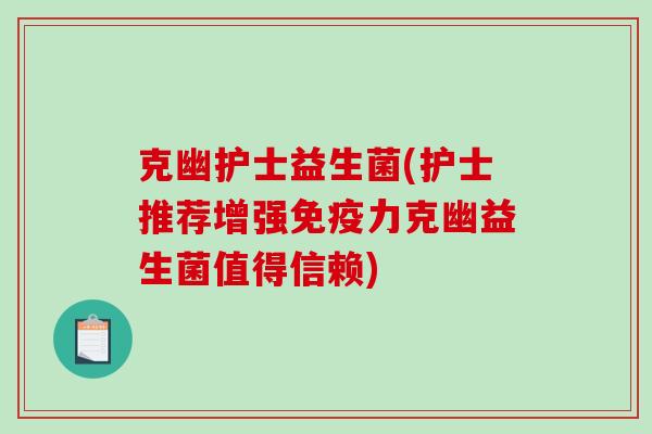 克幽护士益生菌(护士推荐增强力克幽益生菌值得信赖)