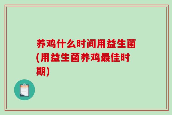 养鸡什么时间用益生菌(用益生菌养鸡佳时期)
