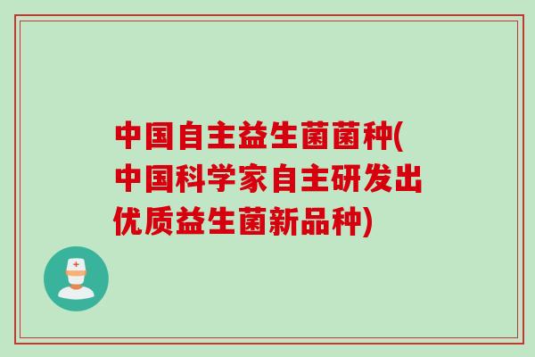 中国自主益生菌菌种(中国科学家自主研发出优质益生菌新品种)