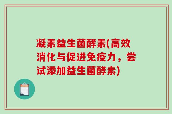 凝素益生菌酵素(高效消化与促进免疫力，尝试添加益生菌酵素)