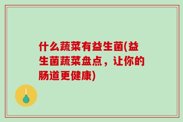 什么蔬菜有益生菌(益生菌蔬菜盘点，让你的肠道更健康)