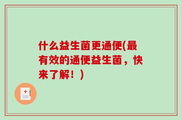 什么益生菌更通便(最有效的通便益生菌，快来了解！)