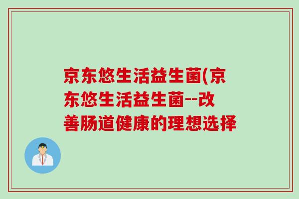 京东悠生活益生菌(京东悠生活益生菌--改善肠道健康的理想选择