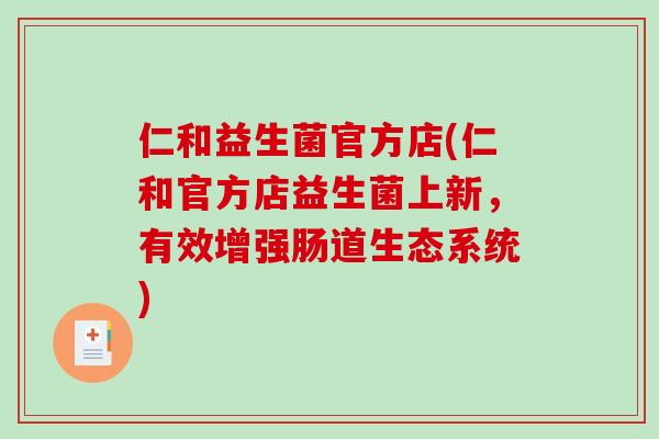 仁和益生菌官方店(仁和官方店益生菌上新，有效增强肠道生态系统)