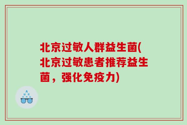 北京过敏人群益生菌(北京过敏患者推荐益生菌，强化免疫力)