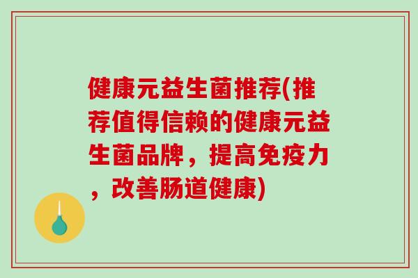 健康元益生菌推荐(推荐值得信赖的健康元益生菌品牌，提高免疫力，改善肠道健康)