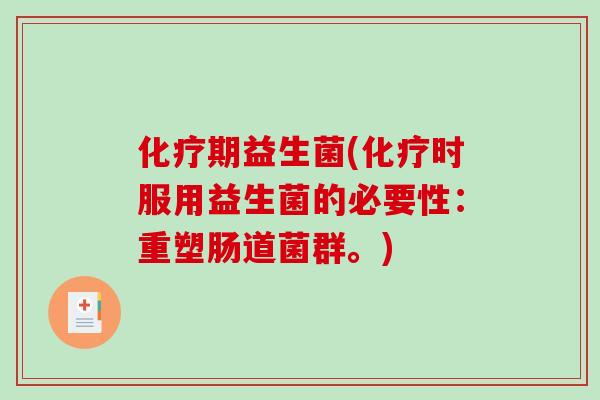 化疗期益生菌(化疗时服用益生菌的必要性：重塑肠道菌群。)