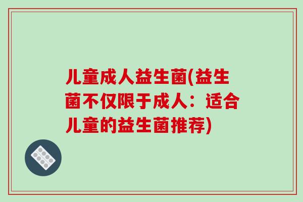 儿童成人益生菌(益生菌不仅限于成人：适合儿童的益生菌推荐)