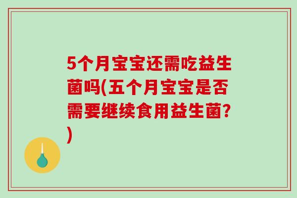 5个月宝宝还需吃益生菌吗(五个月宝宝是否需要继续食用益生菌？)