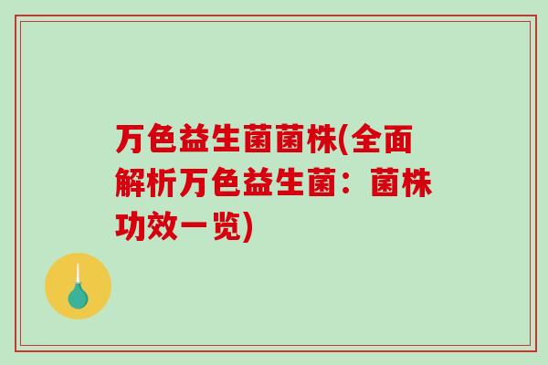 万色益生菌菌株(全面解析万色益生菌：菌株功效一览)
