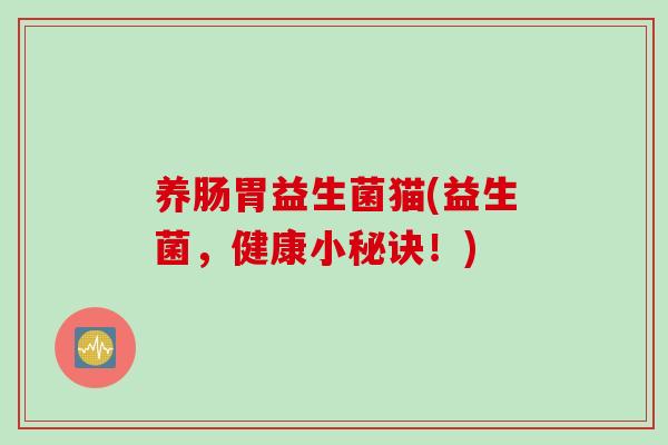 养肠胃益生菌猫(益生菌，健康小秘诀！)
