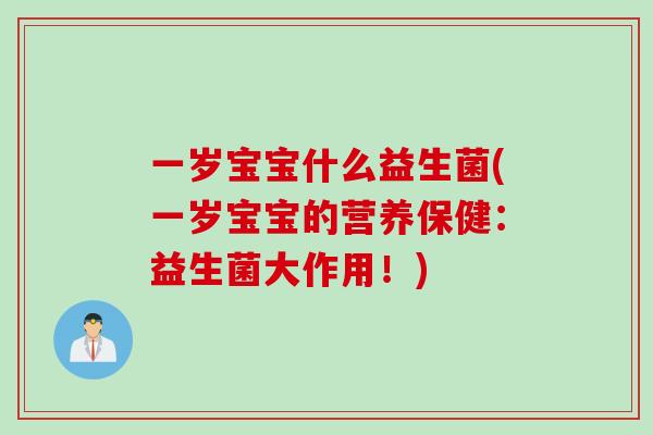 一岁宝宝什么益生菌(一岁宝宝的营养保健：益生菌大作用！)