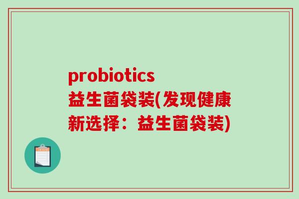 probiotics益生菌袋装(发现健康新选择：益生菌袋装)
