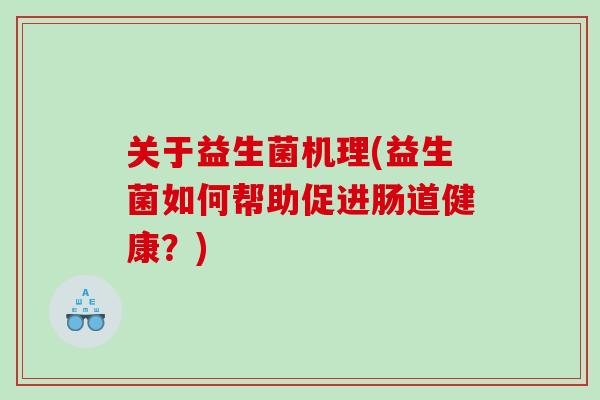 关于益生菌机理(益生菌如何帮助促进肠道健康？)
