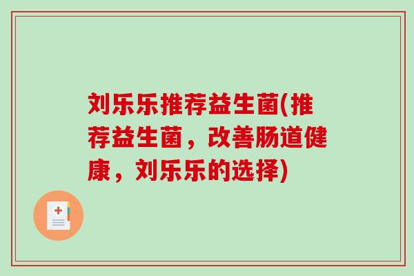 刘乐乐推荐益生菌(推荐益生菌，改善肠道健康，刘乐乐的选择)