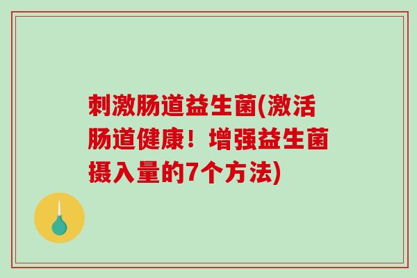 刺激肠道益生菌(激活肠道健康！增强益生菌摄入量的7个方法)