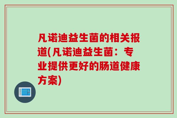 凡诺迪益生菌的相关报道(凡诺迪益生菌:专业提供更好的肠道健康方案) 凡诺迪益生菌的相关报道(凡诺迪益生菌:专业提供更好的肠道健康方案)