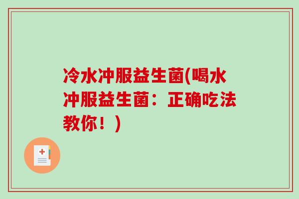 冷水冲服益生菌(喝水冲服益生菌：正确吃法教你！)