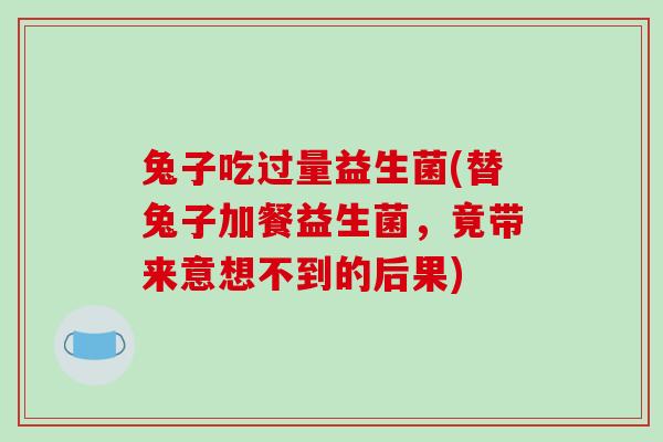 兔子吃过量益生菌(替兔子加餐益生菌，竟带来意想不到的后果)