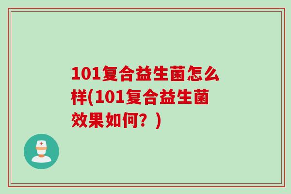 101复合益生菌怎么样(101复合益生菌效果如何？)