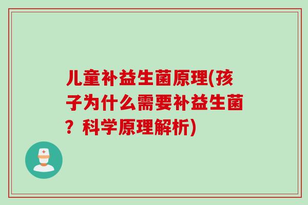 儿童补益生菌原理(孩子为什么需要补益生菌？科学原理解析)