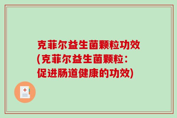 克菲尔益生菌颗粒功效(克菲尔益生菌颗粒:促进肠道健康的功效) 克菲尔益生菌颗粒功效(克菲尔益生菌颗粒:促进肠道健康的功效)