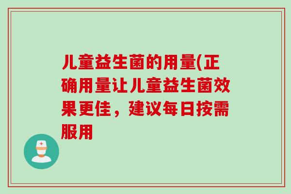 儿童益生菌的用量(正确用量让儿童益生菌效果更佳，建议每日按需服用
