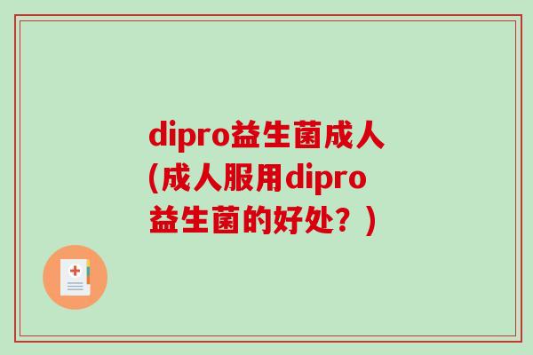 dipro益生菌成人(成人服用dipro益生菌的好处？)