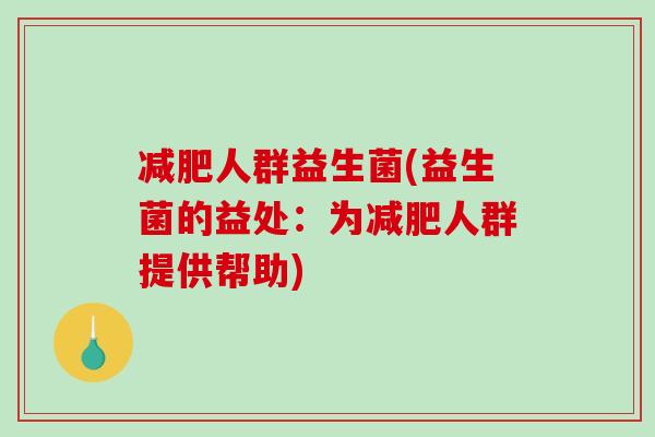 减肥人群益生菌(益生菌的益处：为减肥人群提供帮助)