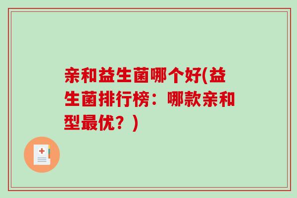 亲和益生菌哪个好(益生菌排行榜:哪款亲和型优?) 亲和益生菌哪个好(益生菌排行榜:哪款亲和型优?)