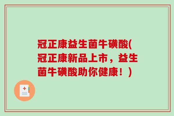 冠正康益生菌牛磺酸(冠正康新品上市,益生菌牛磺酸助你健康!) 冠正康益生菌牛磺酸(冠正康新品上市,益生菌牛磺酸助你健康!)