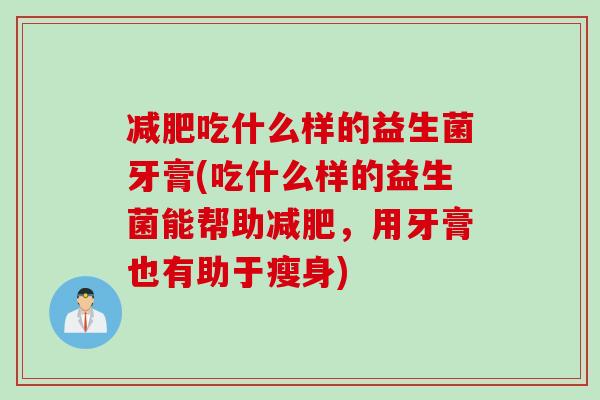 减肥吃什么样的益生菌牙膏(吃什么样的益生菌能帮助减肥，用牙膏也有助于瘦身)