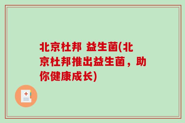 北京杜邦 益生菌(北京杜邦推出益生菌,助你健康成长) 北京杜邦 益生菌(北京杜邦推出益生菌,助你健康成长)