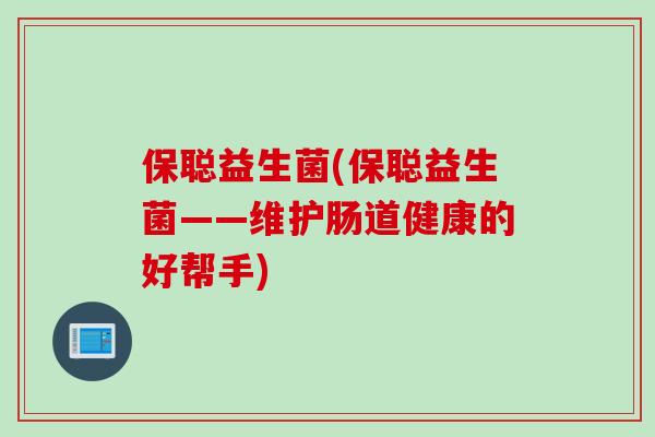 保聪益生菌(保聪益生菌——维护肠道健康的好帮手)