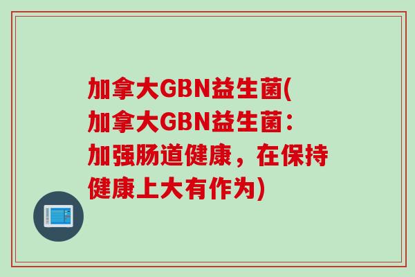 加拿大GBN益生菌(加拿大GBN益生菌：加强肠道健康，在保持健康上大有作为)