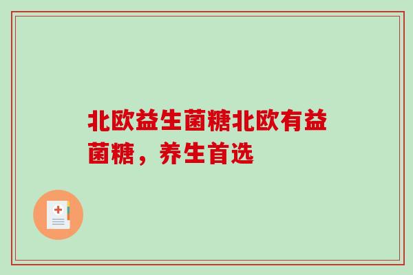 北欧益生菌糖北欧有益菌糖，养生首选