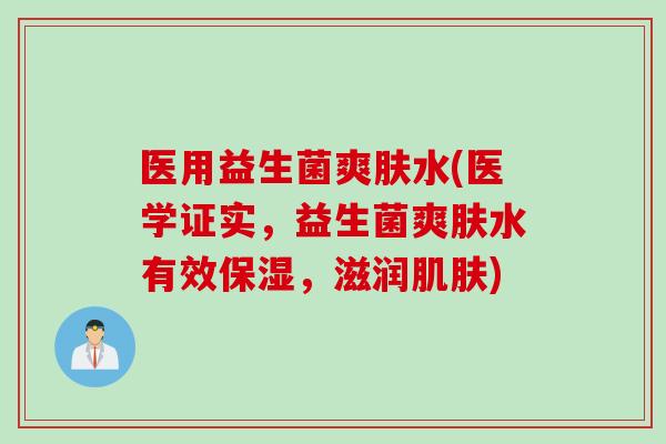 医用益生菌爽肤水(医学证实，益生菌爽肤水有效保湿，滋润)