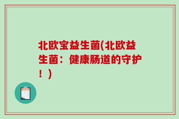 北欧宝益生菌(北欧益生菌:健康肠道的守护!) 北欧宝益生菌(北欧益生菌:健康肠道的守护!)