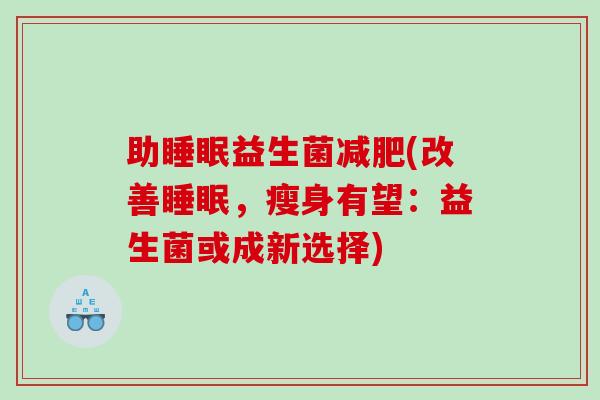 助益生菌(改善,瘦身有望:益生菌或成新选择) 助益生菌(改善,瘦身有望:益生菌或成新选择)