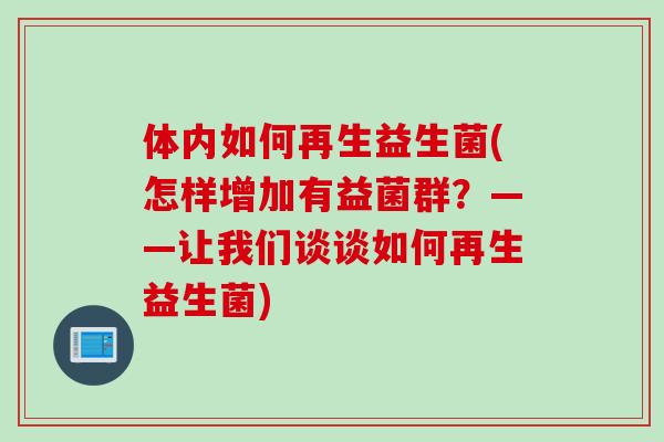 体内如何再生益生菌(怎样增加有益菌群？——让我们谈谈如何再生益生菌)
