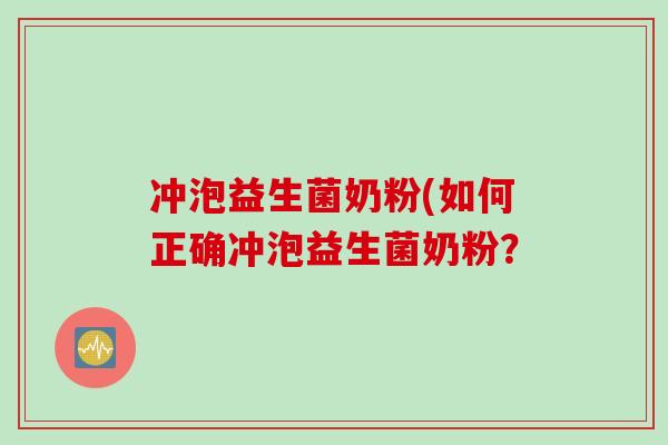 冲泡益生菌奶粉(如何正确冲泡益生菌奶粉？