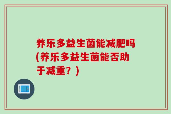 养乐多益生菌能减肥吗(养乐多益生菌能否助于减重？)